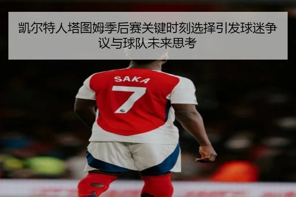 凯尔特人塔图姆季后赛关键时刻选择引发球迷争议与球队未来思考 | kaiyun