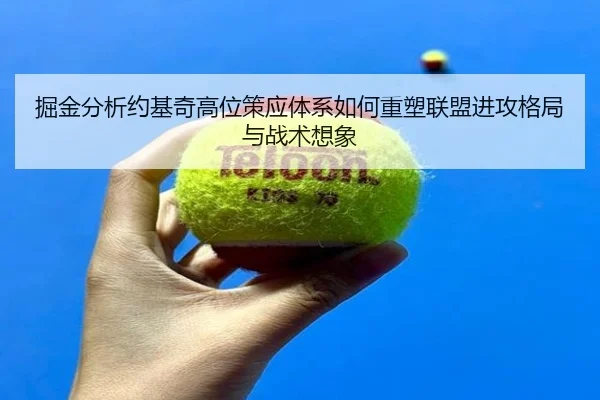 掘金分析约基奇高位策应体系如何重塑联盟进攻格局与战术想象