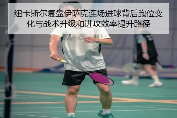 纽卡斯尔复盘伊萨克连场进球背后跑位变化与战术升级和进攻效率提升路径 | kaiyun