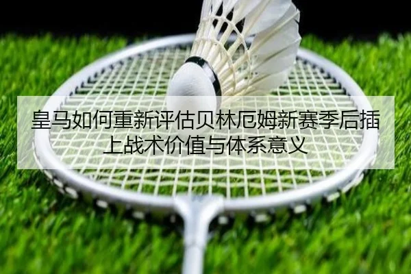 皇马如何重新评估贝林厄姆新赛季后插上战术价值与体系意义 | kaiyun