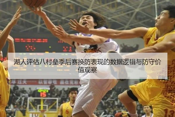 湖人评估八村垒季后赛换防表现的数据逻辑与防守价值观察 | kaiyun